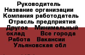 Руководитель › Название организации ­ Компания-работодатель › Отрасль предприятия ­ Другое › Минимальный оклад ­ 1 - Все города Работа » Вакансии   . Ульяновская обл.